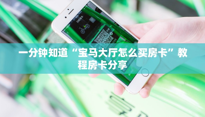 一分钟知道“宝马大厅怎么买房卡”教程房卡分享 一分钟知道“宝马大厅怎么买房卡”教程房卡分享