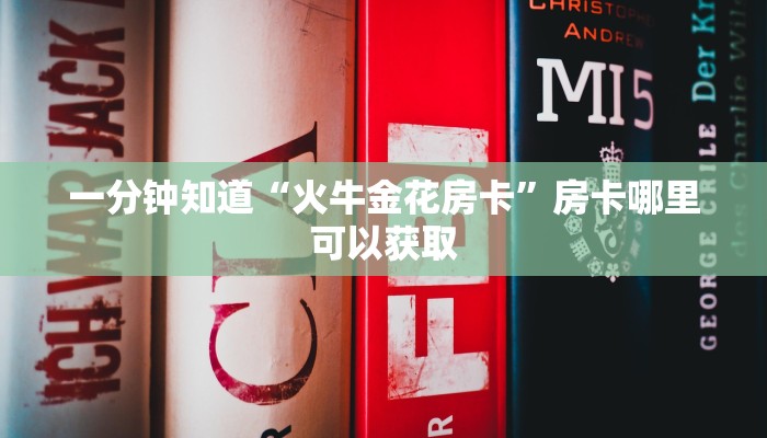 一分钟知道“火牛金花房卡”房卡哪里可以获取