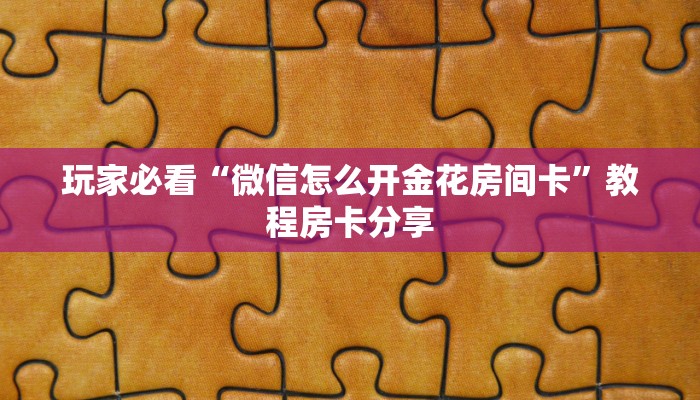玩家必看“微信怎么开金花房间卡”教程房卡分享