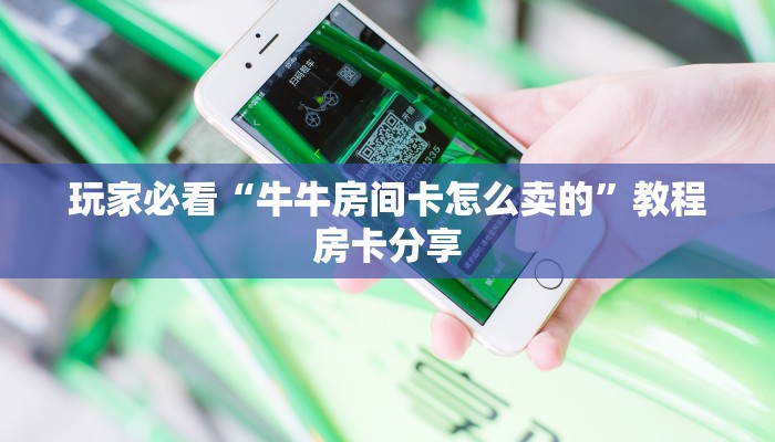 玩家必看“牛牛房间卡怎么卖的”教程房卡分享