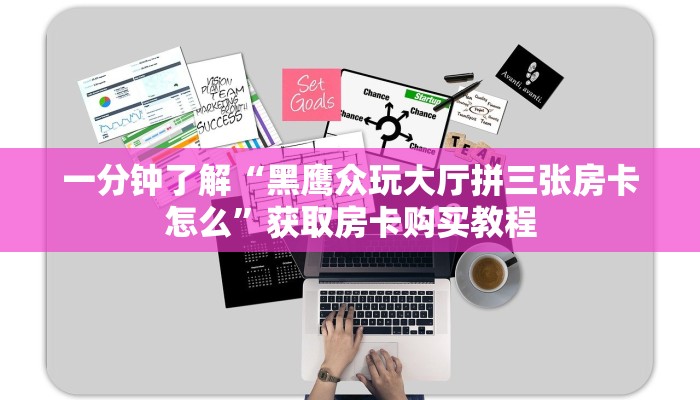 一分钟了解“黑鹰众玩大厅拼三张房卡怎么”获取房卡购买教程