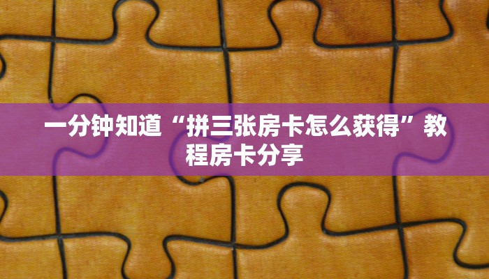 一分钟知道“拼三张房卡怎么获得”教程房卡分享