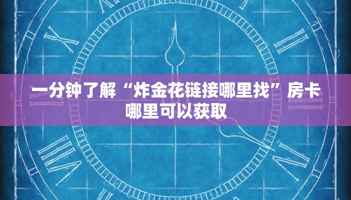 一分钟了解“炸金花链接哪里找”房卡哪里可以获取