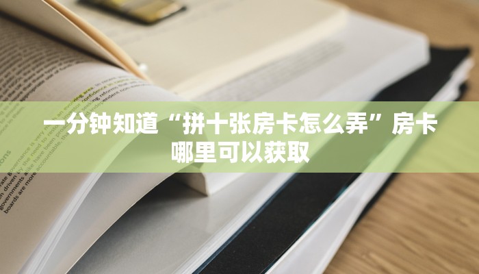 一分钟知道“拼十张房卡怎么弄”房卡哪里可以获取