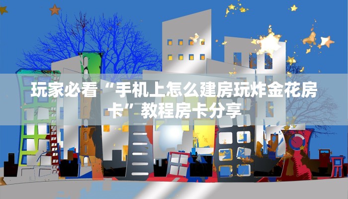 玩家必看“手机上怎么建房玩炸金花房卡”教程房卡分享