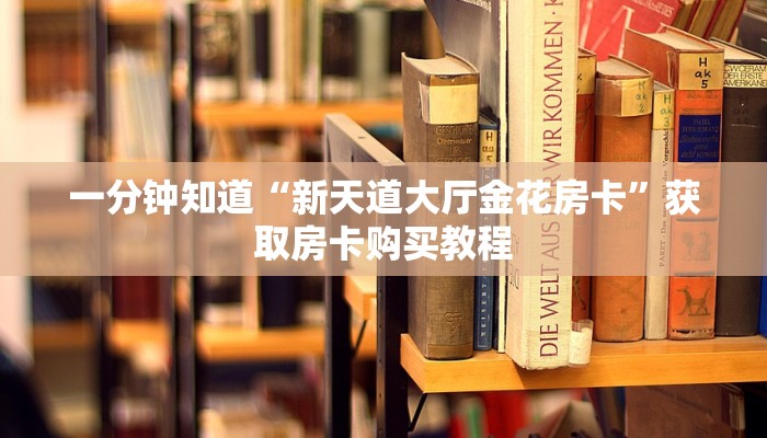 一分钟知道“新天道大厅金花房卡”获取房卡购买教程