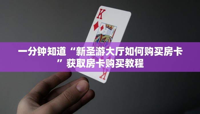 一分钟知道“新圣游大厅如何购买房卡”获取房卡购买教程 一分钟知道“新圣游大厅如何购买房卡”获取房卡购买教程