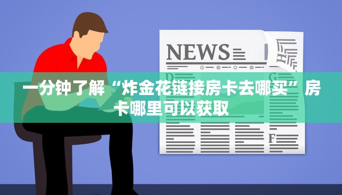 一分钟了解“炸金花链接房卡去哪买”房卡哪里可以获取