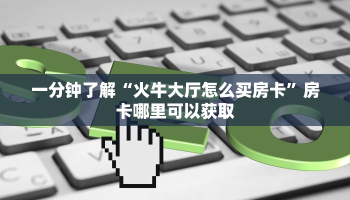 一分钟了解“火牛大厅怎么买房卡”房卡哪里可以获取
