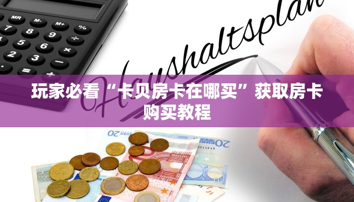 玩家必看“卡贝房卡在哪买”获取房卡购买教程