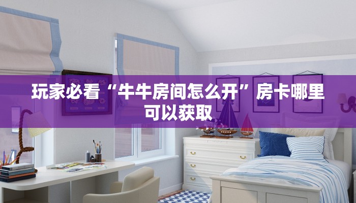玩家必看“牛牛房间怎么开”房卡哪里可以获取