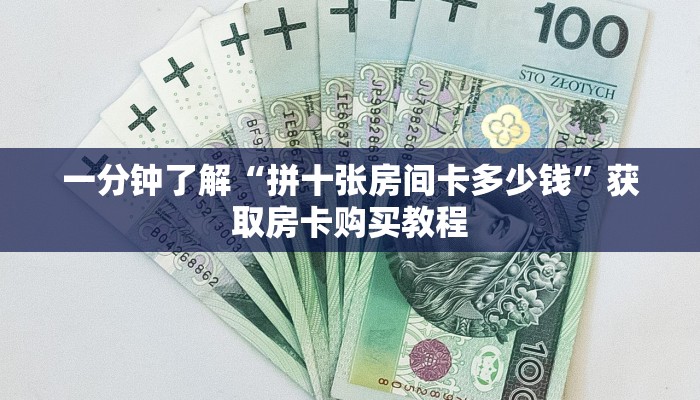 一分钟了解“拼十张房间卡多少钱”获取房卡购买教程