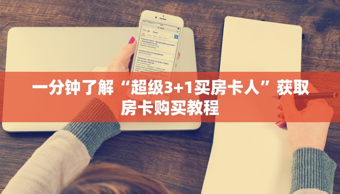 一分钟了解“超级3+1买房卡人”获取房卡购买教程