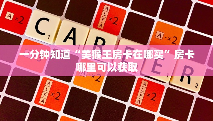 一分钟知道“美猴王房卡在哪买”房卡哪里可以获取