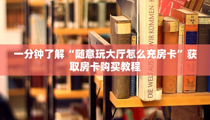 一分钟了解“随意玩大厅怎么充房卡”获取房卡购买教程