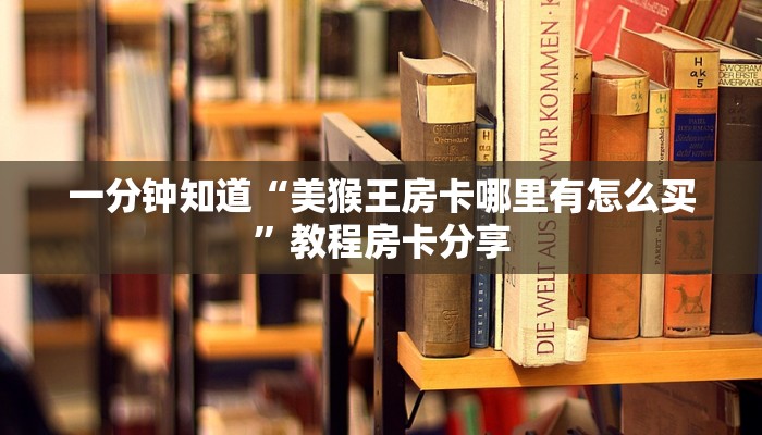 一分钟知道“美猴王房卡哪里有怎么买”教程房卡分享