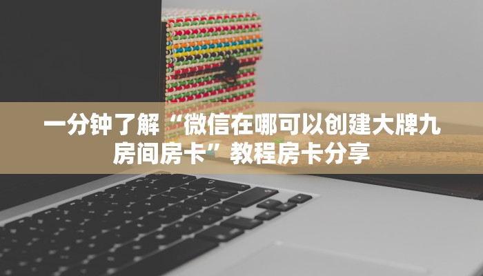 一分钟了解“微信在哪可以创建大牌九房间房卡”教程房卡分享