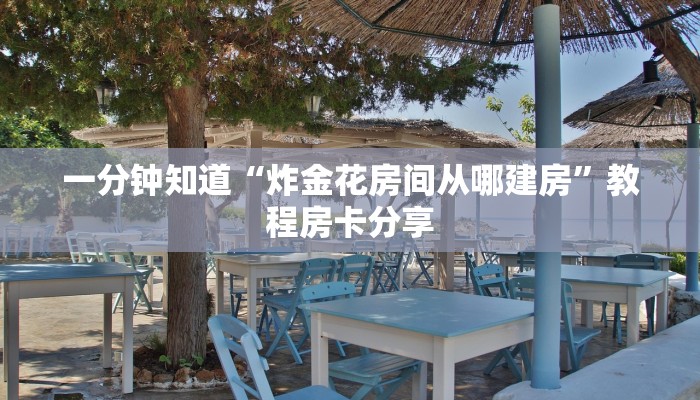 一分钟知道“炸金花房间从哪建房”教程房卡分享