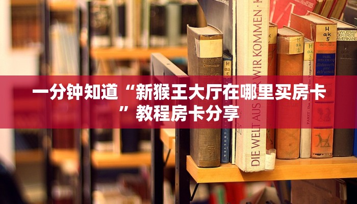 一分钟知道“新猴王大厅在哪里买房卡”教程房卡分享