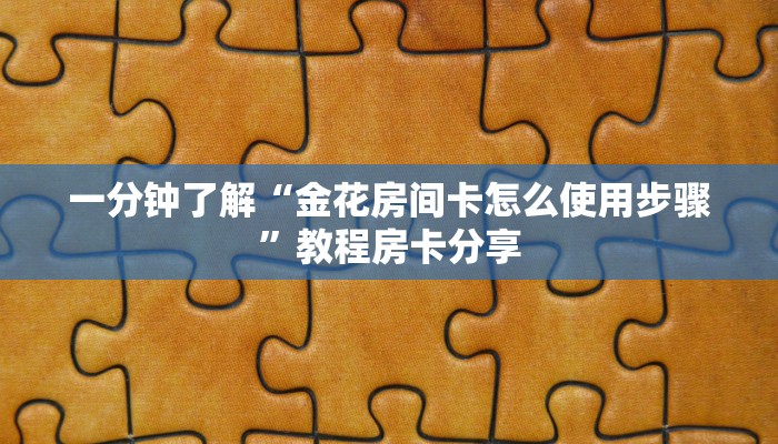 一分钟了解“金花房间卡怎么使用步骤”教程房卡分享
