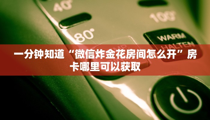 一分钟知道“微信炸金花房间怎么开”房卡哪里可以获取