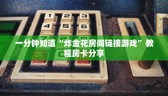 一分钟知道“炸金花房间链接游戏”教程房卡分享