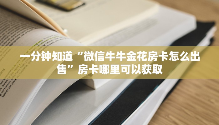 一分钟知道“微信牛牛金花房卡怎么出售”房卡哪里可以获取