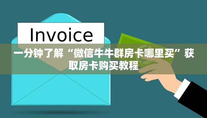 一分钟了解“微信牛牛群房卡哪里买”获取房卡购买教程