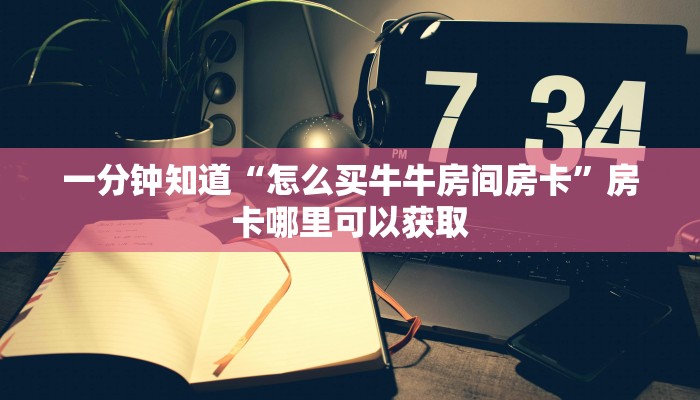 一分钟知道“怎么买牛牛房间房卡”房卡哪里可以获取