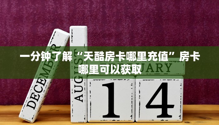 一分钟了解“天酷房卡哪里充值”房卡哪里可以获取 一分钟了解“天酷房卡哪里充值”房卡哪里可以获取