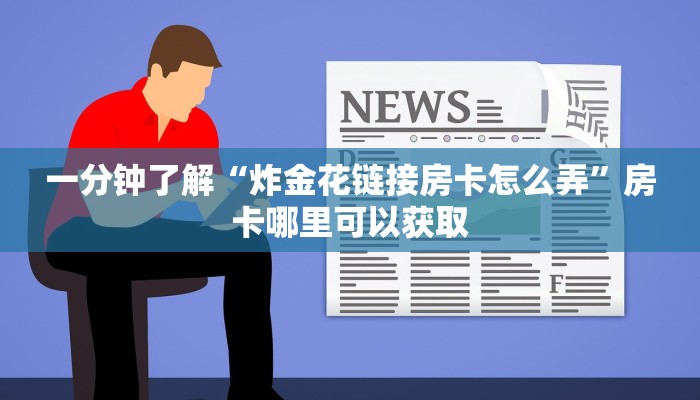 一分钟了解“炸金花链接房卡怎么弄”房卡哪里可以获取