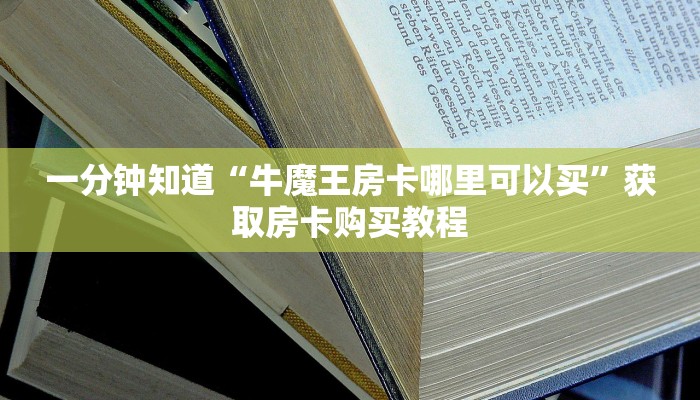 一分钟知道“牛魔王房卡哪里可以买”获取房卡购买教程 一分钟知道“牛魔王房卡哪里可以买”获取房卡购买教程