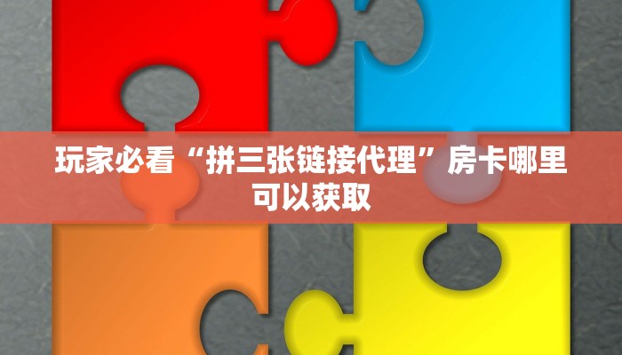 玩家必看“拼三张链接代理”房卡哪里可以获取