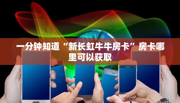 一分钟知道“新长虹牛牛房卡”房卡哪里可以获取