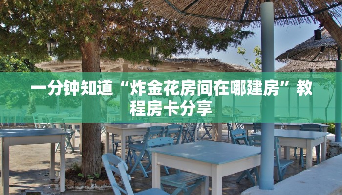 一分钟知道“炸金花房间在哪建房”教程房卡分享