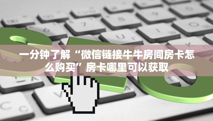 一分钟了解“微信链接牛牛房间房卡怎么购买”房卡哪里可以获取