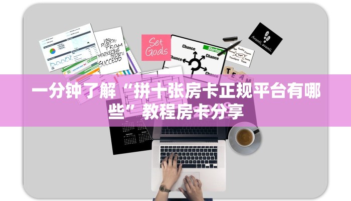 一分钟了解“拼十张房卡正规平台有哪些”教程房卡分享