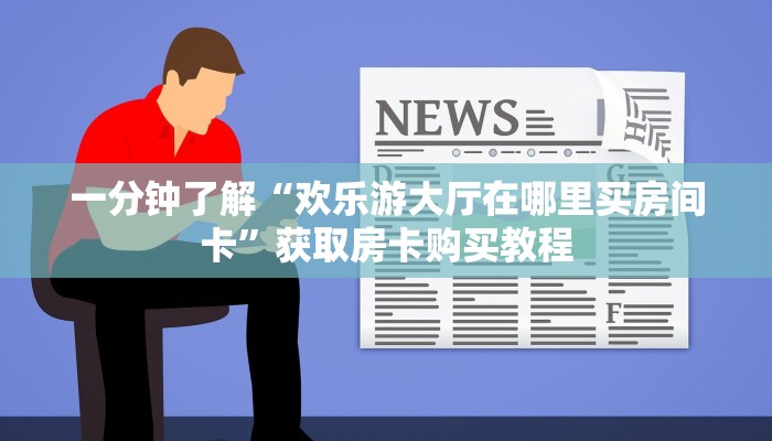 一分钟了解“欢乐游大厅在哪里买房间卡”获取房卡购买教程