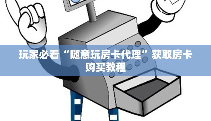 玩家必看“随意玩房卡代理”获取房卡购买教程 玩家必看“随意玩房卡代理”获取房卡购买教程