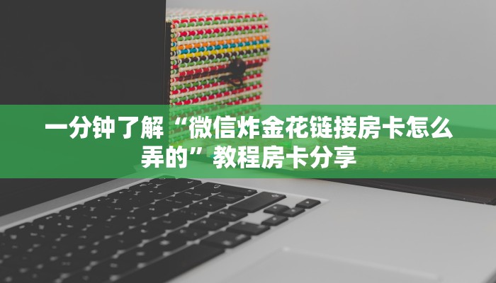 一分钟了解“微信炸金花链接房卡怎么弄的”教程房卡分享