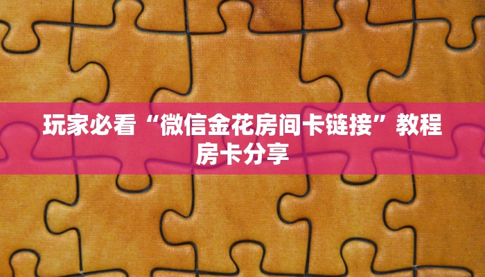 玩家必看“微信金花房间卡链接”教程房卡分享