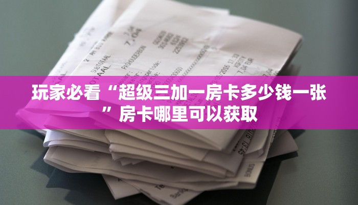 玩家必看“超级三加一房卡多少钱一张”房卡哪里可以获取