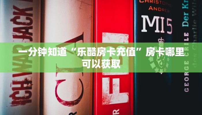 一分钟知道“乐酷房卡充值”房卡哪里可以获取