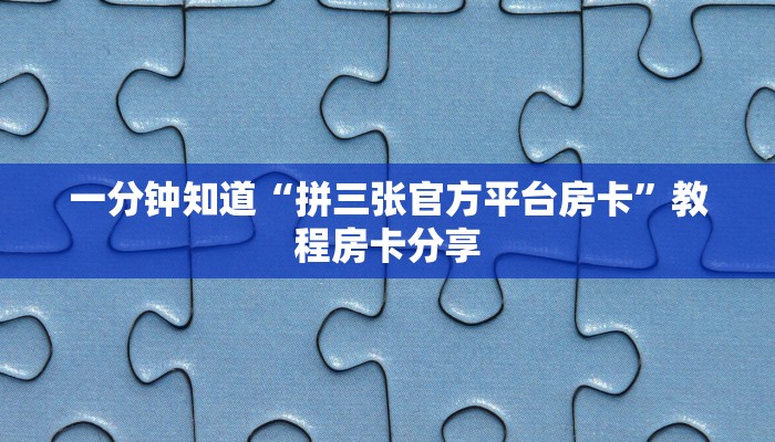 一分钟知道“拼三张官方平台房卡”教程房卡分享