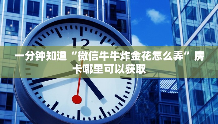 一分钟知道“微信牛牛炸金花怎么弄”房卡哪里可以获取