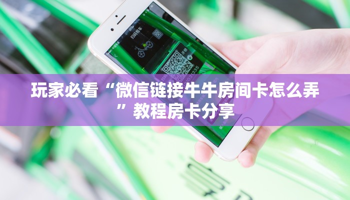 玩家必看“微信链接牛牛房间卡怎么弄”教程房卡分享