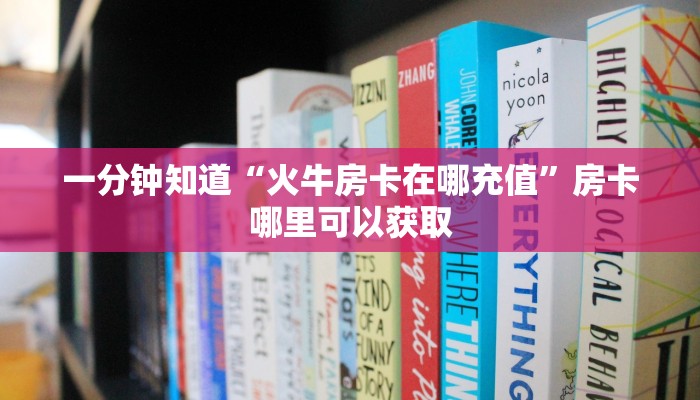 一分钟知道“火牛房卡在哪充值”房卡哪里可以获取