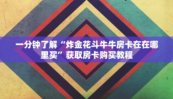 一分钟了解“炸金花斗牛牛房卡在在哪里买”获取房卡购买教程
