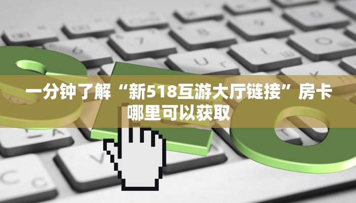 一分钟了解“新518互游大厅链接”房卡哪里可以获取 一分钟了解“新518互游大厅链接”房卡哪里可以获取