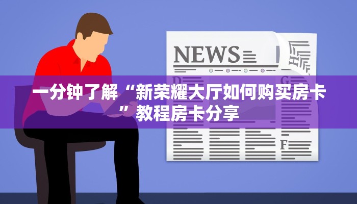 一分钟了解“新荣耀大厅如何购买房卡”教程房卡分享